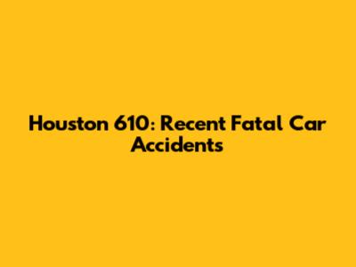 Houston 610: Recent Fatal Car Accidents