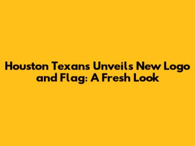 Houston Texans Unveils New Logo and Flag: A Fresh Look