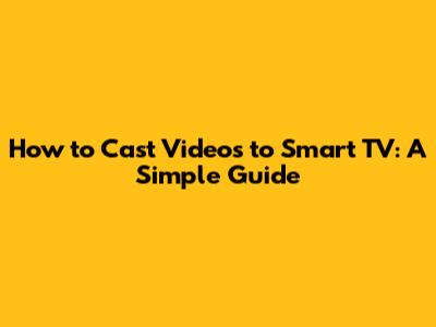 How to Cast Videos to Smart TV: A Simple Guide