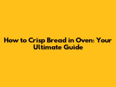 How to Crisp Bread in Oven: Your Ultimate Guide