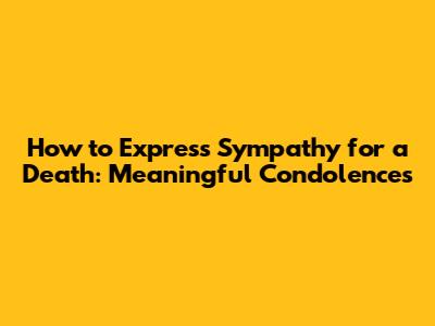 How to Express Sympathy for a Death: Meaningful Condolences