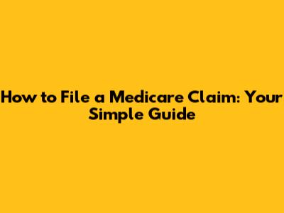 How to File a Medicare Claim: Your Simple Guide