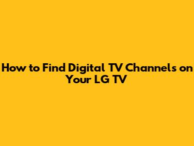 How to Find Digital TV Channels on Your LG TV