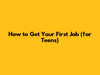 How to Get Your First Job (for Teens)