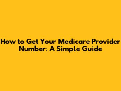How to Get Your Medicare Provider Number: A Simple Guide