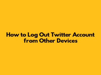 How to Log Out Twitter Account from Other Devices
