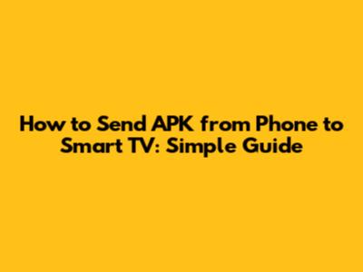 How to Send APK from Phone to Smart TV: Simple Guide