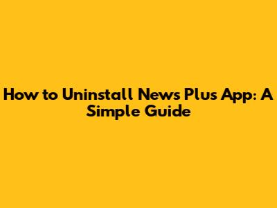 How to Uninstall News Plus App: A Simple Guide