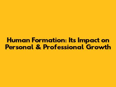 Human Formation: Its Impact on Personal & Professional Growth