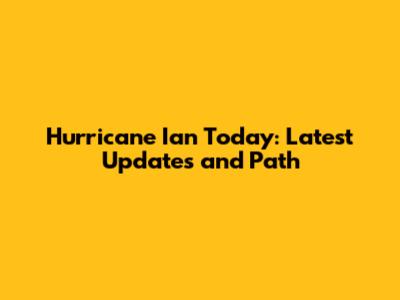 Hurricane Ian Today: Latest Updates and Path