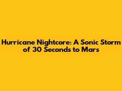 Hurricane Nightcore: A Sonic Storm of 30 Seconds to Mars