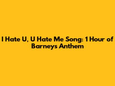 I Hate U, U Hate Me Song: 1 Hour of Barney's Anthem