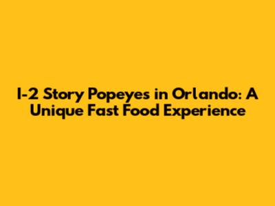 I-2 Story Popeyes in Orlando: A Unique Fast Food Experience