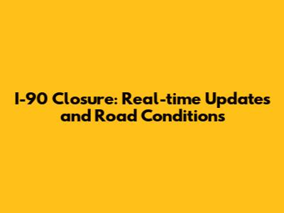 I-90 Closure: Real-time Updates and Road Conditions