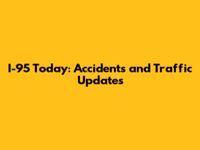 I-95 Today: Accidents and Traffic Updates