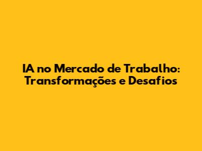 IA no Mercado de Trabalho: Transformações e Desafios