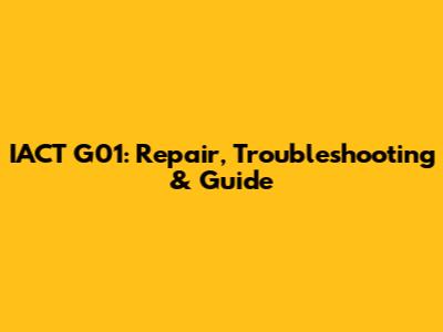 IACT G01: Repair, Troubleshooting & Guide