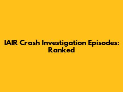 IAIR Crash Investigation Episodes: Ranked