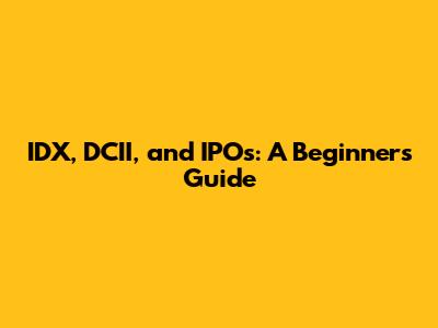 IDX, DCII, and IPOs: A Beginner's Guide
