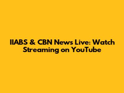 IIABS & CBN News Live: Watch Streaming on YouTube