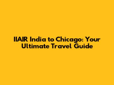 IIAIR India to Chicago: Your Ultimate Travel Guide