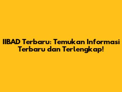 IIBAD Terbaru: Temukan Informasi Terbaru dan Terlengkap!