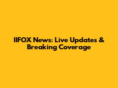 IIFOX News: Live Updates & Breaking Coverage