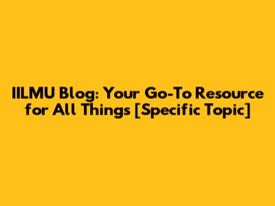 IILMU Blog: Your Go-To Resource for All Things [Specific Topic]