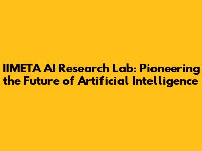 IIMETA AI Research Lab: Pioneering the Future of Artificial Intelligence