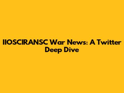 IIOSCIRANSC War News: A Twitter Deep Dive