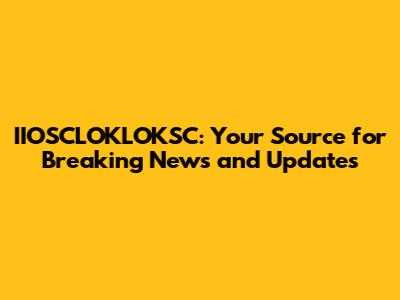 IIOSCLOKLOKSC: Your Source for Breaking News and Updates