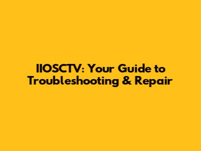 IIOSCTV: Your Guide to Troubleshooting & Repair