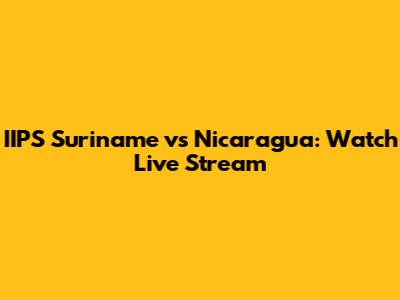 IIPS Suriname vs Nicaragua: Watch Live Stream