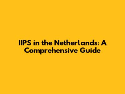 IIPS in the Netherlands: A Comprehensive Guide