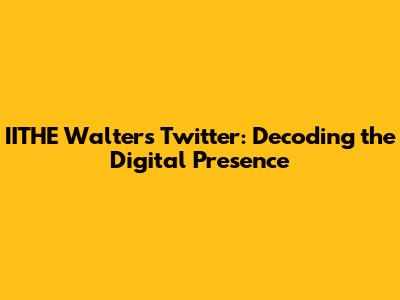 IITHE Walters Twitter: Decoding the Digital Presence
