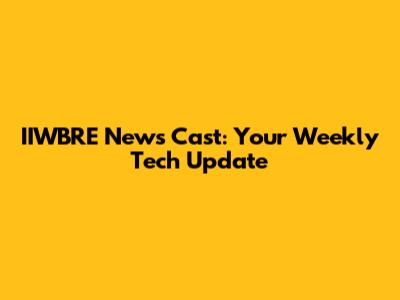 IIWBRE News Cast: Your Weekly Tech Update