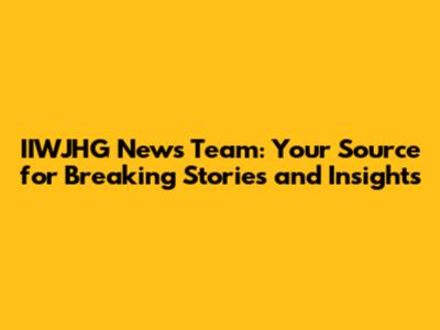 IIWJHG News Team: Your Source for Breaking Stories and Insights