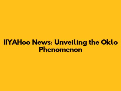 IIYAHoo News: Unveiling the Oklo Phenomenon