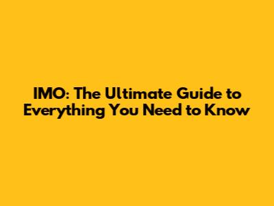 IMO: The Ultimate Guide to Everything You Need to Know