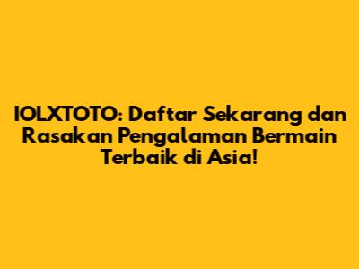 IOLXTOTO: Daftar Sekarang dan Rasakan Pengalaman Bermain Terbaik di Asia!