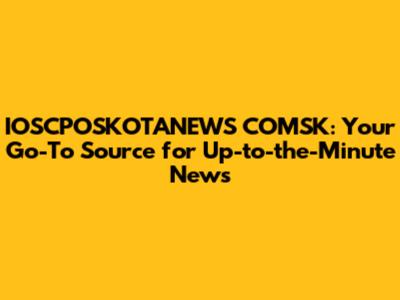 IOSCPOSKOTANEWS COMSK: Your Go-To Source for Up-to-the-Minute News