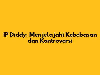 IP Diddy: Menjelajahi Kebebasan dan Kontroversi