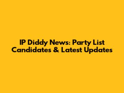 IP Diddy News: Party List Candidates & Latest Updates