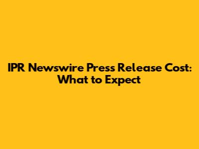 IPR Newswire Press Release Cost: What to Expect