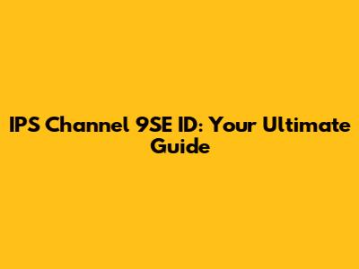 IPS Channel 9SE ID: Your Ultimate Guide