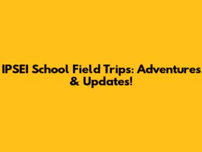 IPSEI School Field Trips: Adventures & Updates!