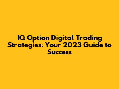 IQ Option Digital Trading Strategies: Your 2023 Guide to Success