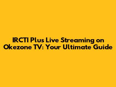 IRCTI Plus Live Streaming on Okezone TV: Your Ultimate Guide