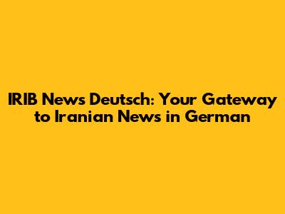 IRIB News Deutsch: Your Gateway to Iranian News in German