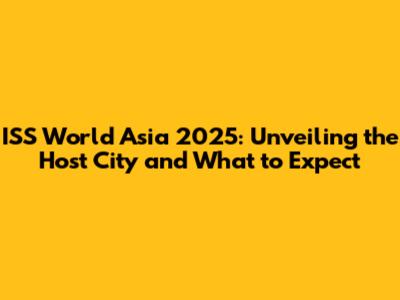 ISS World Asia 2025: Unveiling the Host City and What to Expect